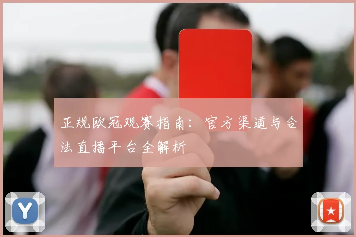 正规欧冠观赛指南：官方渠道与合法直播平台全解析