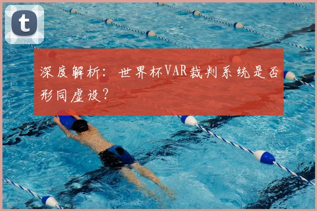 深度解析：世界杯VAR裁判系统是否形同虚设？