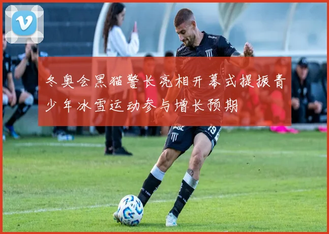 冬奥会黑猫警长亮相开幕式提振青少年冰雪运动参与增长预期