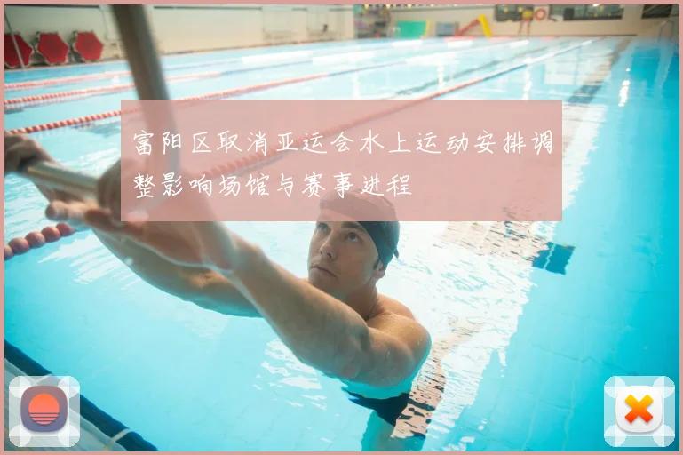 富阳区取消亚运会水上运动安排调整影响场馆与赛事进程